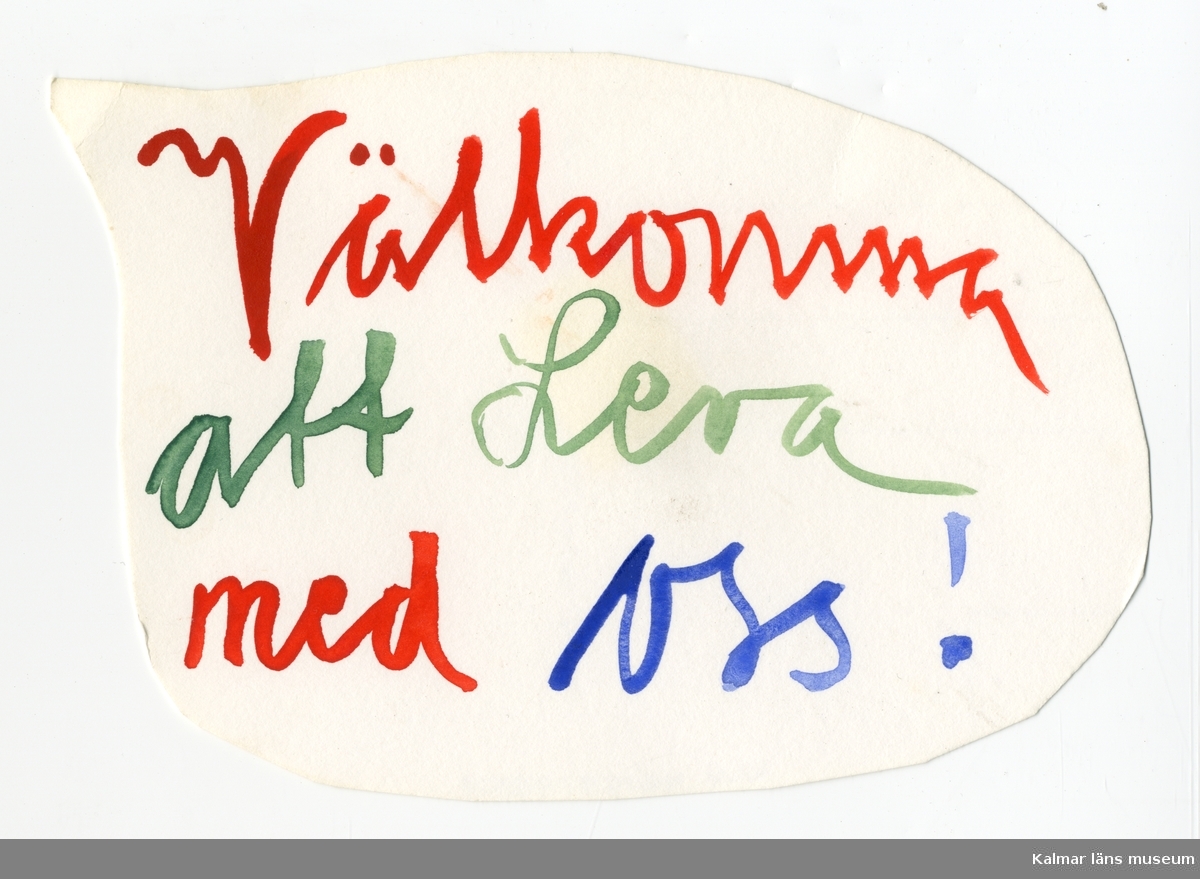 KLM 46157:435:1-2. Teckning, 2 st. Klippt vykort med målad text i rött, grönt och blått. :1 Text: Välkomna att leva med oss! :2 Text: Välkomna till Kalmar läns Museum.