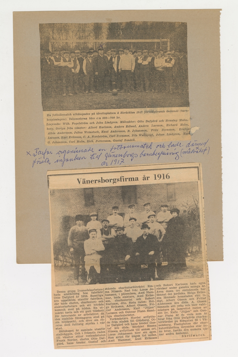 Tidningsklipp som visar på e fotbollsmatch som spelades på idrottsplatsen på Skräcklan 1917. Där står det också om Dafgårde charkuterirörelse. Handskrivet står det:
Farfar organiserade en fotbollsmatch och lade därmed första impulsen till Vänersborgs barnbespisning (målvakt) är 1917.