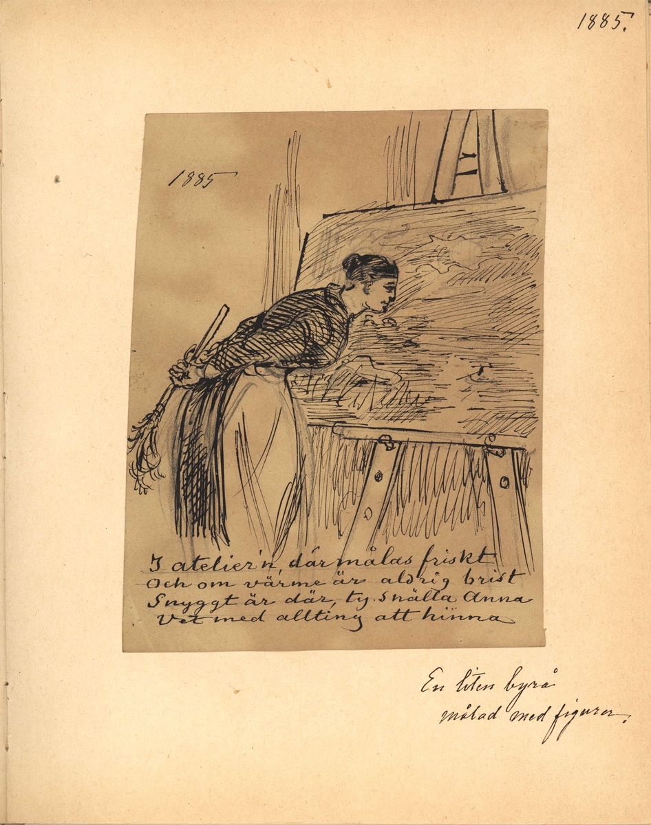 Tuschteckning av Fritz von Dardel från 1885. En kvinna i förkläde och med en dammvippa bakom ryggen står lutad över en målning på ett staffli. "I atelier´n, där målas friskt/och om värme är aldrig brist/Snyggt är där, ty snälla Anna/Vet med allting att hinna".